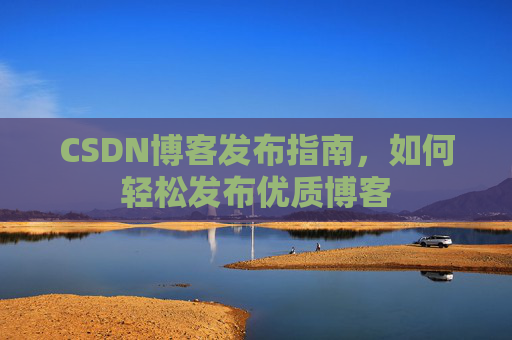 CSDN博客发布指南，如何轻松发布优质博客