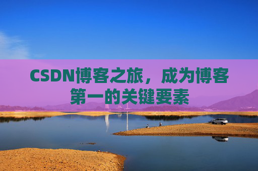 CSDN博客之旅，成为博客第一的关键要素
