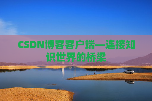 CSDN博客客户端—连接知识世界的桥梁
